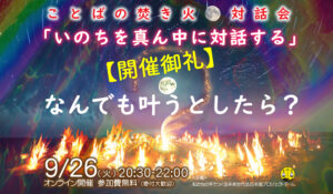 【開催御礼】9/26(火)ことばの焚き火・対話会「 いのちを真ん中に対話する:なんでも叶うとしたら 」