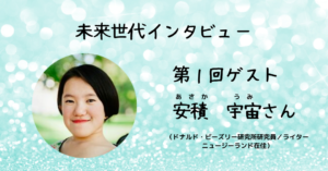 未来世代インタビューVol.1：安積　宇宙さん