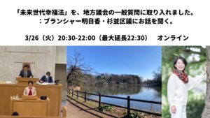 3/26夜:お話「未来世代幸福法」を、地方議会の一般質問に取り入れました。：ブランシャー明日香・杉並区議にお話を聞く。