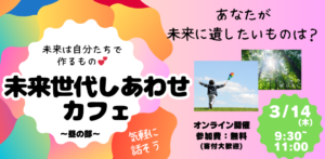 【聞くだけOK！】未来世代しあわせカフェ 3/14 朝の部