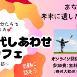 【開催報告】未来世代しあわせカフェ　夜の部＜テーマ＞「今あるもの、かつてあったもので、未来に遺したいものは？」