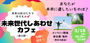 【開催報告】未来世代しあわせカフェ　夜の部＜テーマ＞「今あるもの、かつてあったもので、未来に遺したいものは？」