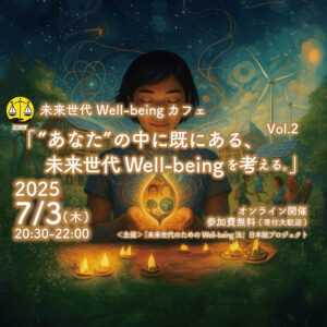 7/3(木):未来世代Well-being カフェ「”あなた”の中に既にある、未来世代Well-beingを考える。Vol.2」